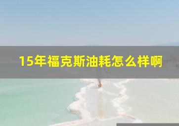 15年福克斯油耗怎么样啊