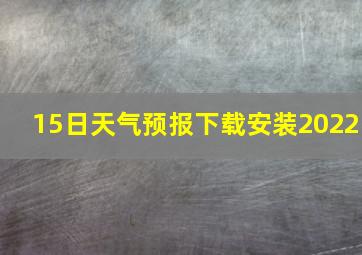 15日天气预报下载安装2022