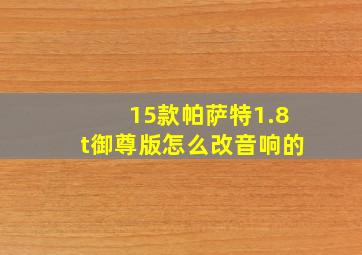 15款帕萨特1.8t御尊版怎么改音响的