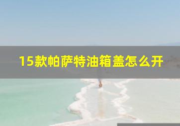 15款帕萨特油箱盖怎么开