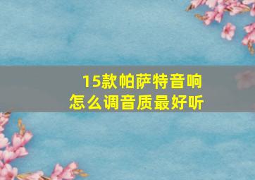 15款帕萨特音响怎么调音质最好听