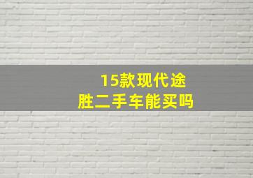 15款现代途胜二手车能买吗