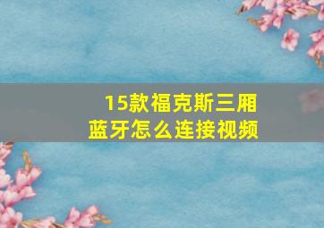 15款福克斯三厢蓝牙怎么连接视频