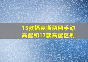 15款福克斯两厢手动高配和17款高配区别