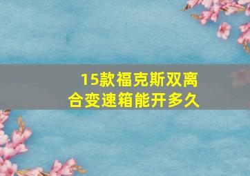 15款福克斯双离合变速箱能开多久