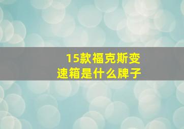 15款福克斯变速箱是什么牌子