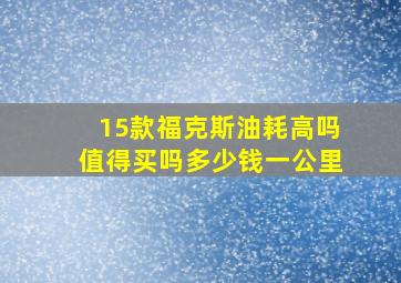 15款福克斯油耗高吗值得买吗多少钱一公里