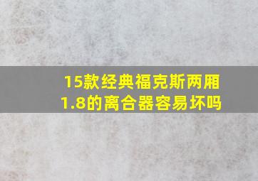 15款经典福克斯两厢1.8的离合器容易坏吗