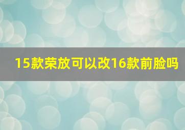 15款荣放可以改16款前脸吗