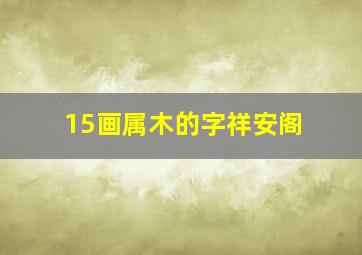 15画属木的字祥安阁