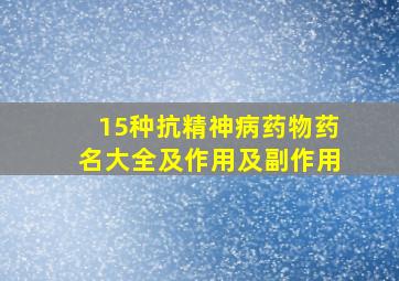 15种抗精神病药物药名大全及作用及副作用