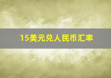 15美元兑人民币汇率