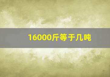 16000斤等于几吨