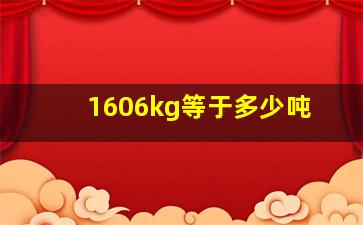 1606kg等于多少吨