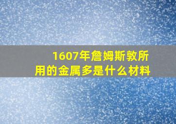 1607年詹姆斯敦所用的金属多是什么材料