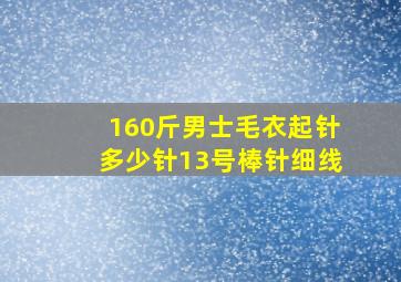 160斤男士毛衣起针多少针13号棒针细线