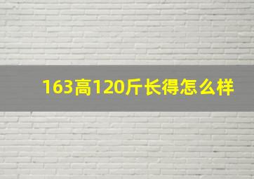 163高120斤长得怎么样