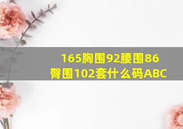 165胸围92腰围86臀围102套什么码ABC