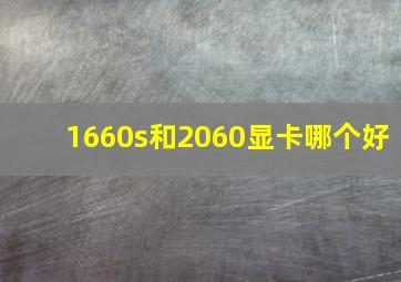 1660s和2060显卡哪个好