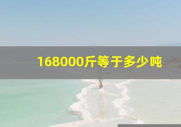 168000斤等于多少吨