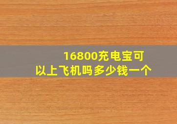 16800充电宝可以上飞机吗多少钱一个