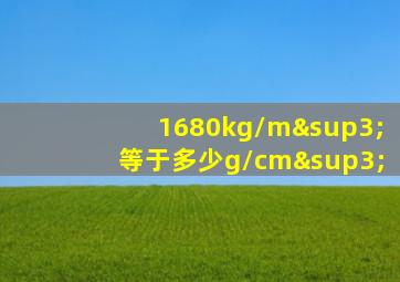 1680kg/m³等于多少g/cm³