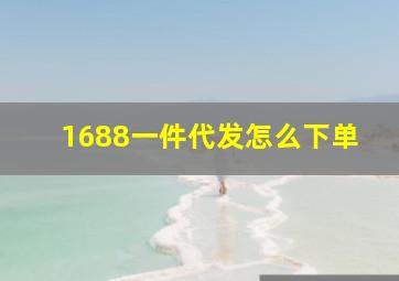 1688一件代发怎么下单