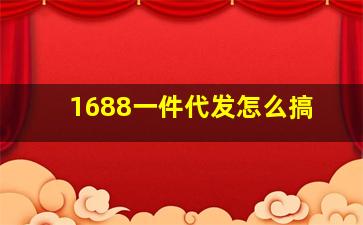 1688一件代发怎么搞