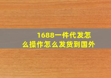 1688一件代发怎么操作怎么发货到国外