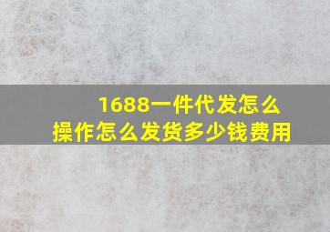 1688一件代发怎么操作怎么发货多少钱费用