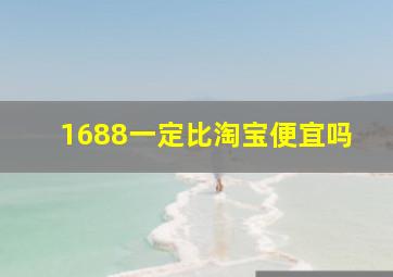 1688一定比淘宝便宜吗