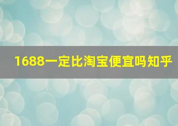 1688一定比淘宝便宜吗知乎