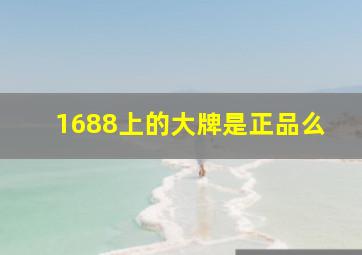 1688上的大牌是正品么