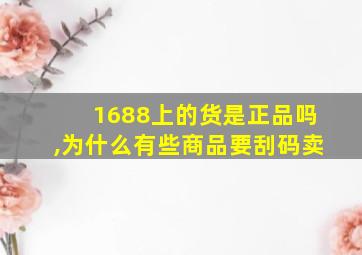 1688上的货是正品吗,为什么有些商品要刮码卖