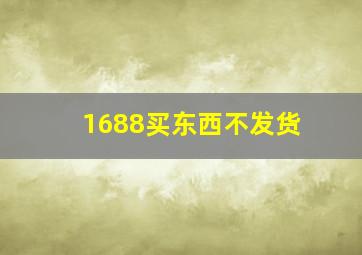 1688买东西不发货