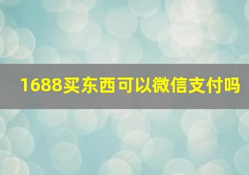 1688买东西可以微信支付吗