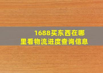 1688买东西在哪里看物流进度查询信息