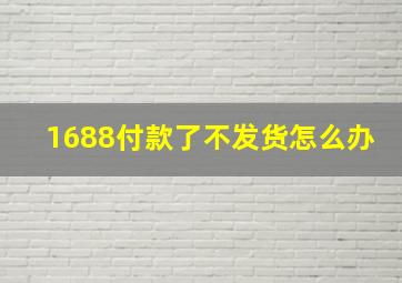 1688付款了不发货怎么办