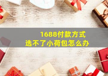 1688付款方式选不了小荷包怎么办