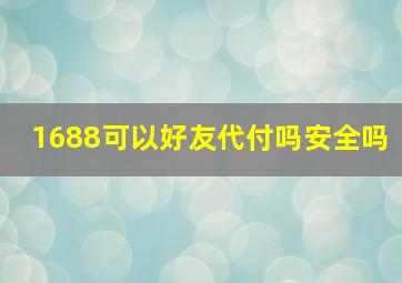 1688可以好友代付吗安全吗