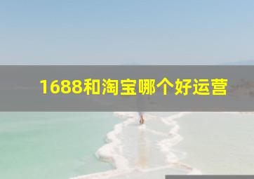 1688和淘宝哪个好运营