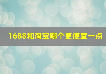 1688和淘宝哪个更便宜一点