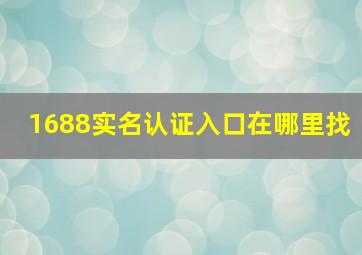 1688实名认证入口在哪里找