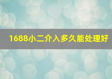 1688小二介入多久能处理好