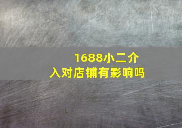 1688小二介入对店铺有影响吗