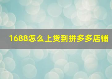 1688怎么上货到拼多多店铺