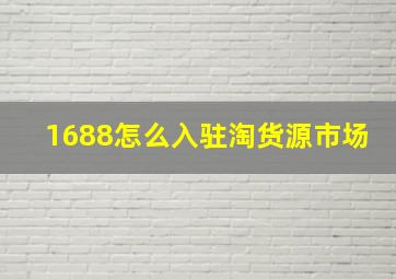 1688怎么入驻淘货源市场