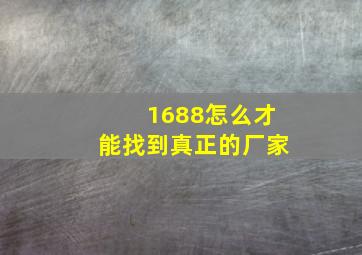 1688怎么才能找到真正的厂家