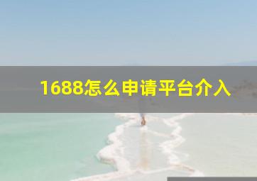 1688怎么申请平台介入