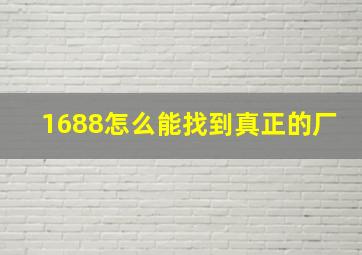 1688怎么能找到真正的厂